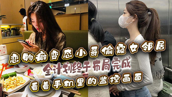 恋物癖偷窥女邻居恋物癖变态小哥偷窥女邻居全计划终于布局完成看着手机里的监控画面封面图