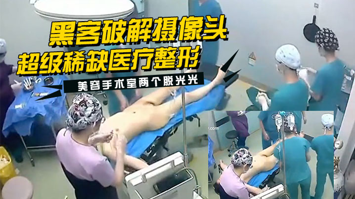 黑客破解摄像头监控偷拍超级稀缺医疗整形美容手术室两个脱光光整容的妹子封面图
