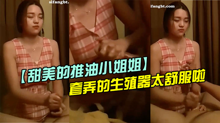 甜美的推油小姐姐每次疲惫了都来找她打飞机手法非常好套弄的生殖器太舒服啦超迷恋封面图