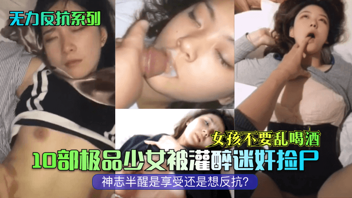 无力反抗系列女孩不要乱喝酒10部极品少女被灌醉迷奸捡尸神志半醒是享受还是想反抗封面图