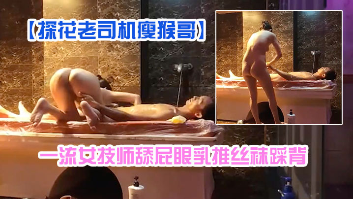 探花老司机瘦猴哥县城莞式洗浴按摩会所选秀一流女技师舔屁眼乳推丝袜踩背封面图