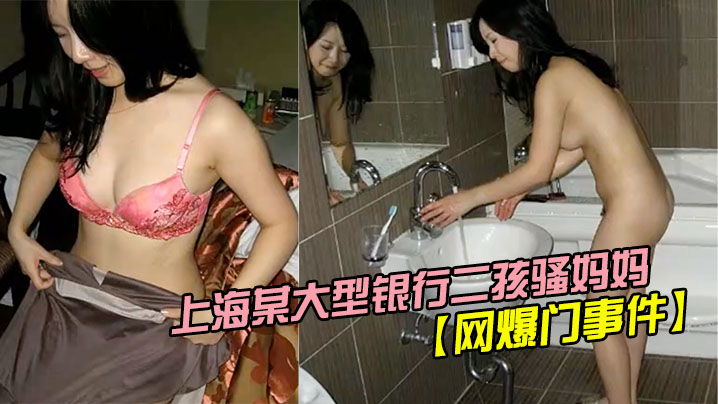 网爆门事件疯狂妈妈上海某大型银行二孩骚妈妈欲求不满主动勾引实习生封面图