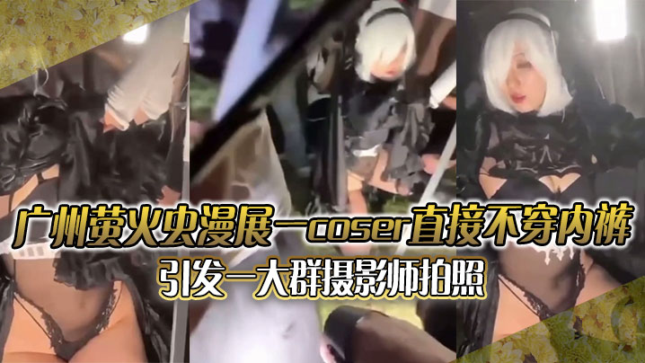 广州萤火虫漫展一coser直接不穿内裤引发一大群摄影师拍照附正面视频封面图
