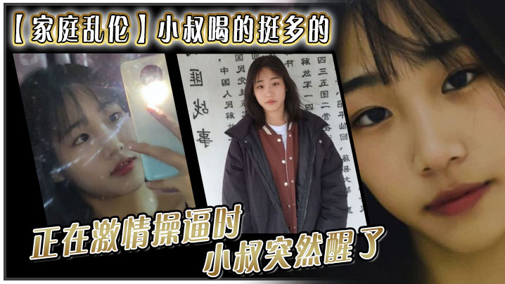 家庭乱伦小叔喝的挺多的现在应该是醉了坐到了小叔的身旁我就脱掉小叔的的裤子正在激情操逼时小叔突然醒了问欣怡你在干嘛封面图