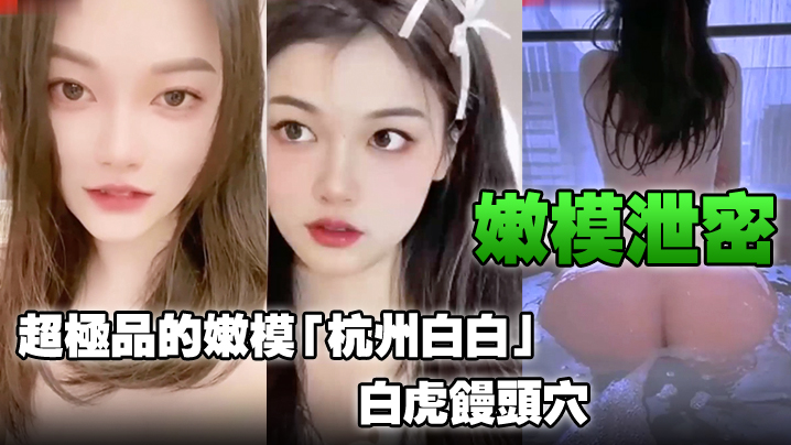 嫩模泄密超极品的嫩模杭州白白白虎馒头穴能看到此就是你的荣幸封面图