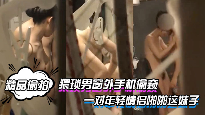 精品偷拍猥琐男窗外手机偷窥一对年轻情侣啪啪这妹子的身材和奶子真是没得说封面图