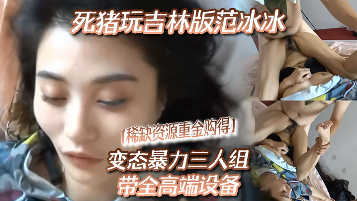 稀缺资源重金购得变态暴力三人组带全高端设备死猪玩吉林版范冰冰封面图