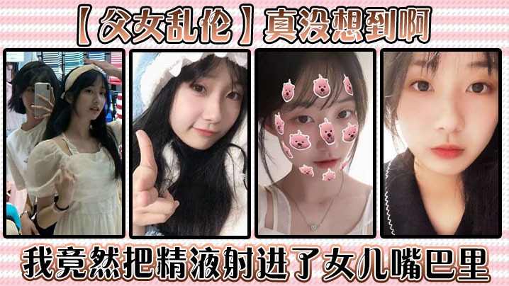 父女乱伦真没想到啊我竟然把精液射进了女儿嘴巴里封面图