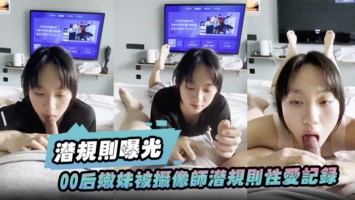 潜规则曝光00后嫩妹被摄像师潜规则性爱记录被曝光封面图