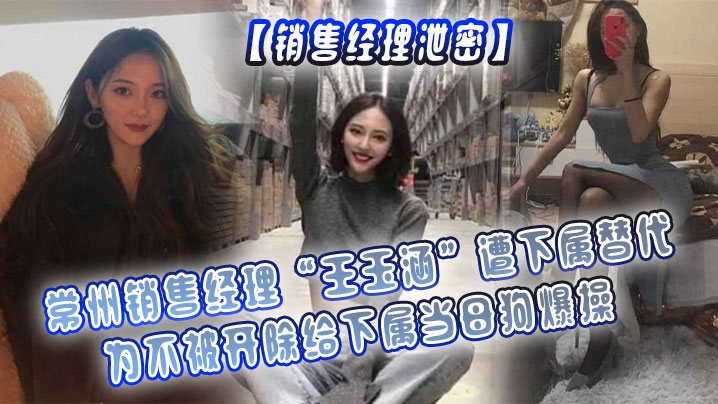 销售经理泄密常州销售经理王玉涵遭下属替代为不被开除给下属当母狗爆操封面图