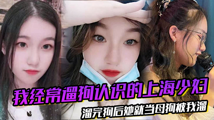 我经常遛狗认识的上海少妇溜完狗后她就当母狗被我溜封面图