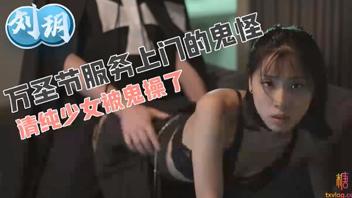 刘玥万圣节服务上门的鬼怪清纯少女被鬼操了封面图