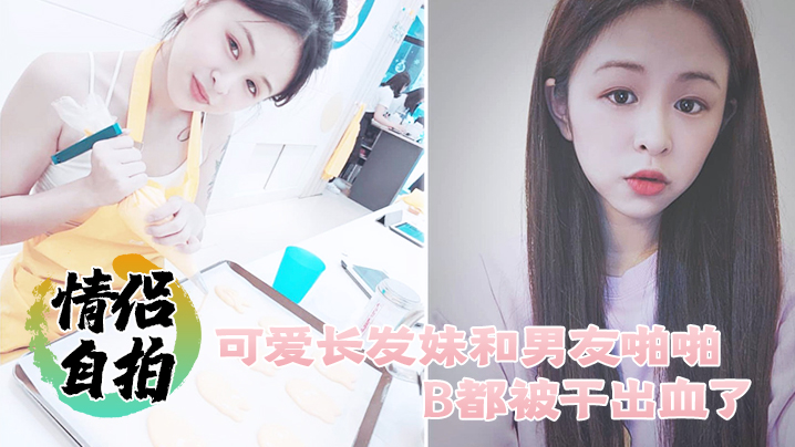 情侣自拍可爱长发妹和男友啪啪B都被干出血了封面图