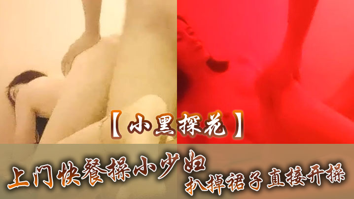 小黑探花上门快餐操小少妇扒掉裙子直接开操扶着屁股后入撞击搞完速度走人封面图