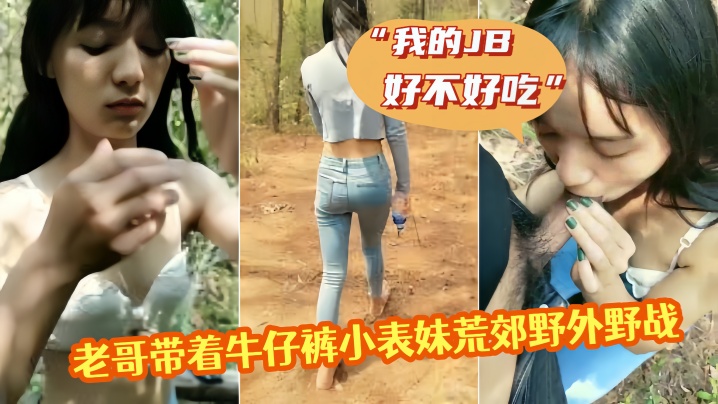老哥带着牛仔裤小表妹荒郊野外野战我的JB好不好吃翘起屁股掰穴后入猛操第一视角拍摄呻吟诱人视角拍摄呻吟诱人封面图