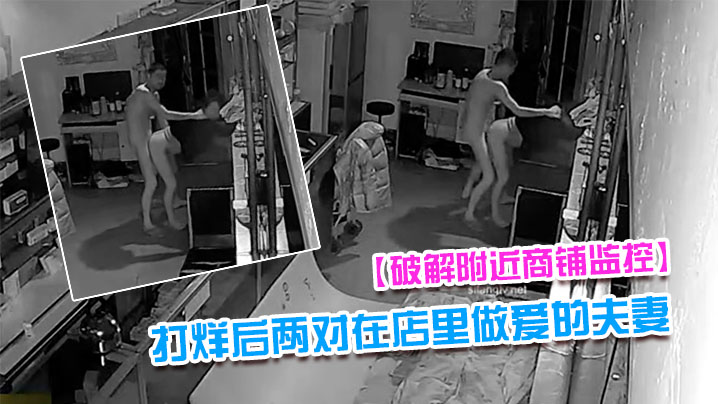 破解附近商铺监控偷拍到打烊后两对在店里做爱的夫妻封面图