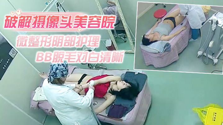 破解摄像头美容院微整形阴部护理1BB脱毛对白清晰红衣美女说别把毛剃坏了封面图