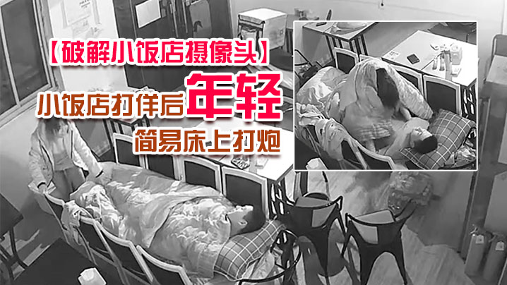 破解小饭店摄像头小饭店打佯后年轻小老板和服务业在里面用凳子搭个简易床上打炮封面图