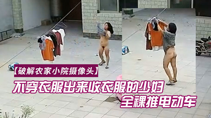 破解农家小院摄像头喜欢不穿衣服出来收衣服的少妇全裸推电动车的样子真搞笑封面图