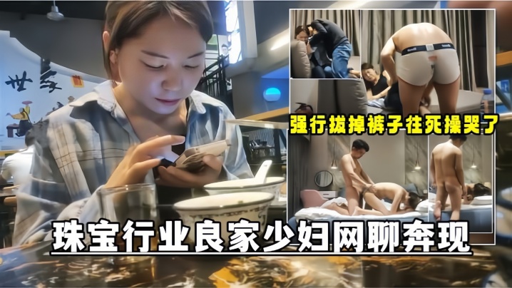网聊奔现珠宝行业良家少妇吃完饭再回酒店操逼少妇有点抗拒强行扒掉裤子往死操哭了封面图