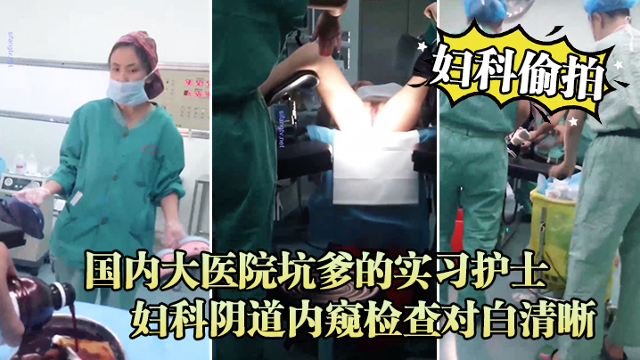 妇科偷拍流出国内大医院坑爹的实习护士偷拍流出_妇科阴道内窥检查对白清晰封面图