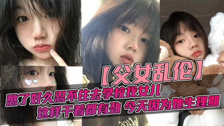 父女乱伦憋了好久忍不住去学校找女儿忽然发现女儿最近爱打扮了喜欢穿jk也开始学化妆了这更和我意这样干着都有劲今天因为她生理期封面图