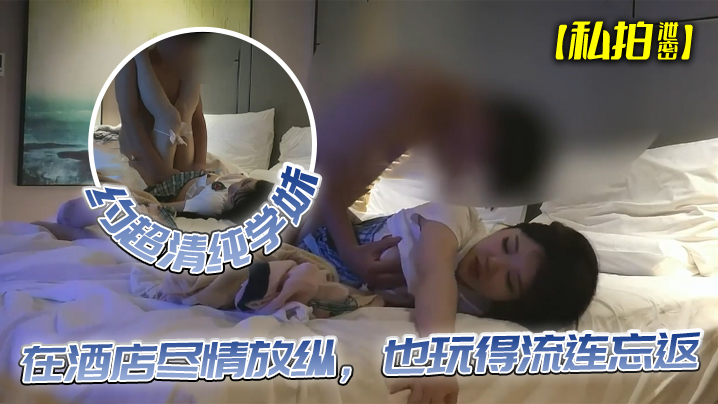 私拍泄密约超清纯学妹完美露脸在酒店尽情放纵也玩得流连忘返封面图