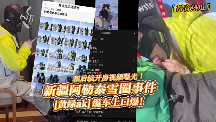 抖音热瓜新疆阿勒泰雪圈事件黄绿ak缆车上口爆和后续开房视频曝光封面图