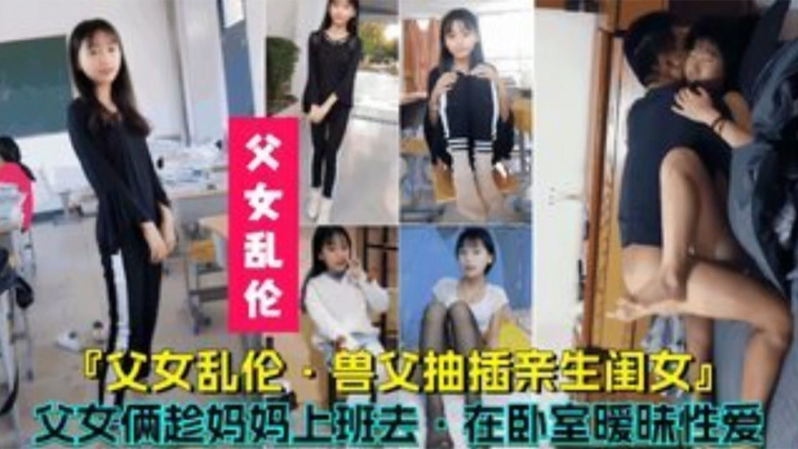 父女乱伦兽父抽插亲生闺女父女俩趁妈妈上班时在卧室暧昧性爱封面图