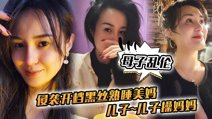 母子乱伦侵袭开档黑丝熟睡美妈儿子儿子操妈妈操妈妈的逼饥渴如狼似虎封面图
