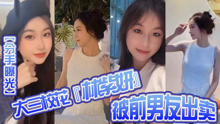 分手曝光大三校花林紫妍被前男友出卖疑渣男被甩后怀恨在心将往日珍藏的私密短片流出封面图