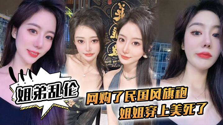 姐弟乱伦网购了民国风旗袍姐姐穿上美死了黑丝配旗袍打野战黑丝美腿封面图