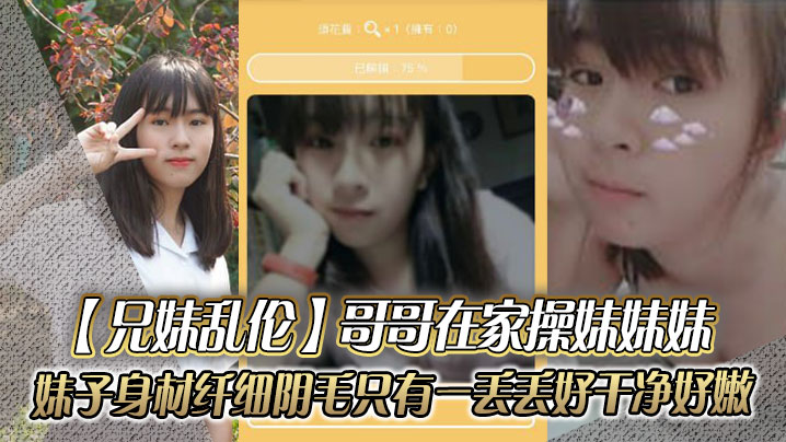 兄妹乱伦哥哥在家操妹妹妹妹子身材纤细_阴毛只有一丢丢_好干净好嫩封面图