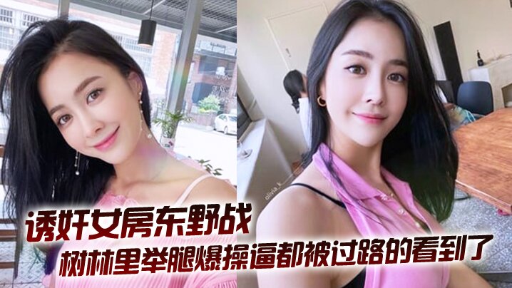 拉少妇房东树林里举腿爆操逼都被过路的看到了到家继续干颜射她脸上封面图