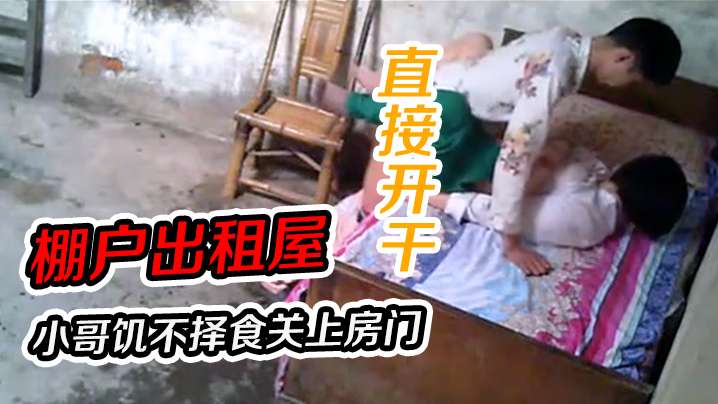 棚户出租屋小哥饥不择食关上房门直接开干封面图