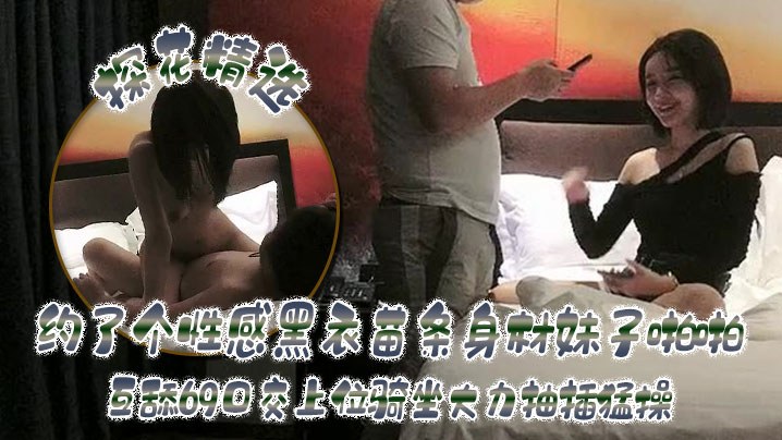探花精选约了个性感黑衣苗条身材妹子啪啪互舔69口交上位骑坐大力抽插猛操封面图