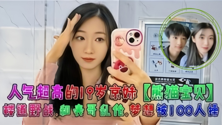 人气超高的19岁京妹熊猫宝贝楼道野战和表哥乱伦梦想被100人操封面图
