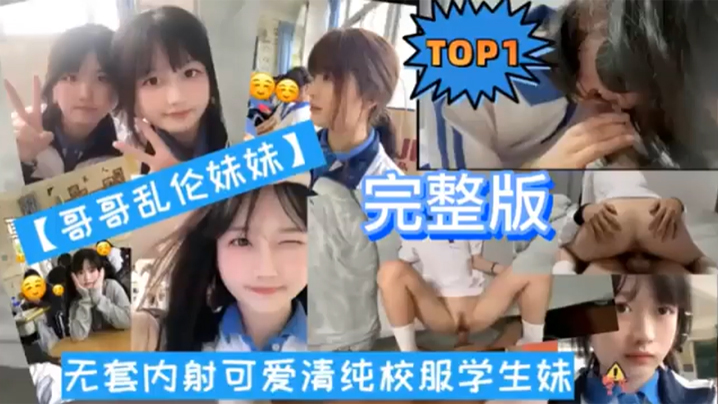 TOP1完整版哥哥乱伦妹妹无套内射可爱清纯校服学生妹封面图