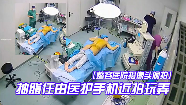 整容医院摄像头偷拍手术室整形麻醉抽脂任由医护手机近拍玩弄封面图