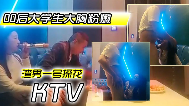 渣男一号探花周末约极品00后大学生大胸粉嫩KTV里伴着歌声水乳交合激情四射封面图
