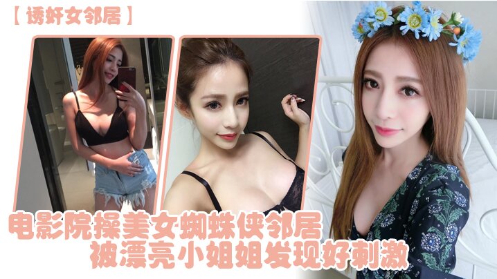 诱奸女邻居电影院操美女蜘蛛侠邻居被漂亮小姐姐发现好刺激封面图