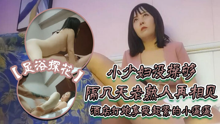 足浴探花伟哥只注重感觉的小少妇没操够隔几天老熟人再相见酒店打炮享受超紧的小逼逼好爽啊封面图