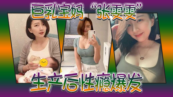 巨乳宝妈张雯雯生产后性瘾爆发白天享受孩子吸吮奶头晚上享受肉棒操骚穴封面图