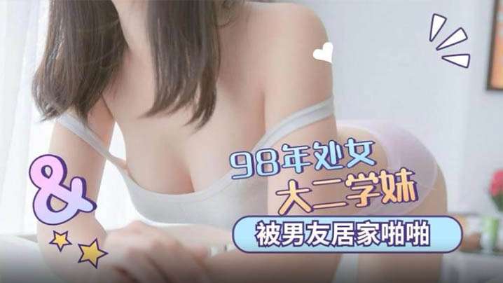 98年處女學妹被男友居家啪啪清晰对话说不要我害怕各種姿勢操得嗷嗷直叫封面图