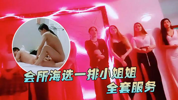 91鲍先生探花会所海选一排小姐姐挑选全套服务乳推毒龙转搞得舒服了再开操封面图