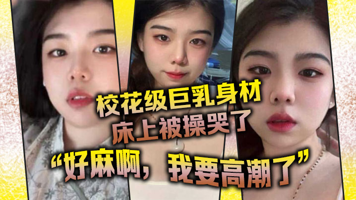 校花级巨乳身材床上被操哭了最后的一句好麻啊我要高潮了给我听升旗了封面图