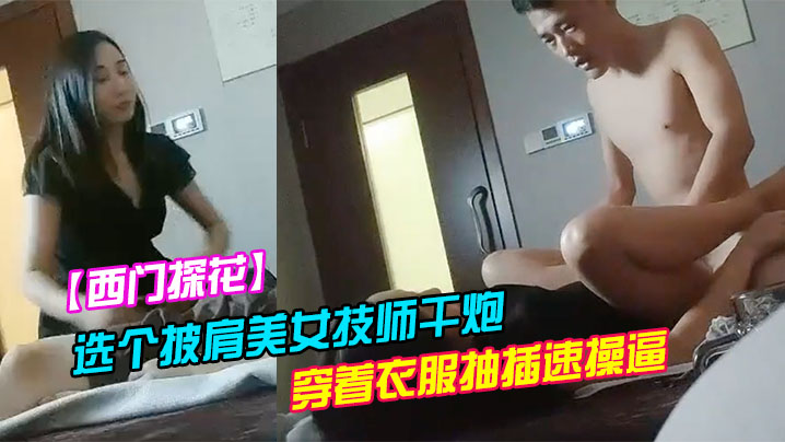 西门探花洗浴会所捡到宝选个披肩美女技师干炮服务不错穿着衣服抽插速操逼封面图
