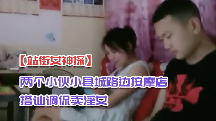 站街女神探两个小伙小县城路边按摩店搭讪调侃卖淫女到出租房做爱偷拍对白搞笑封面图