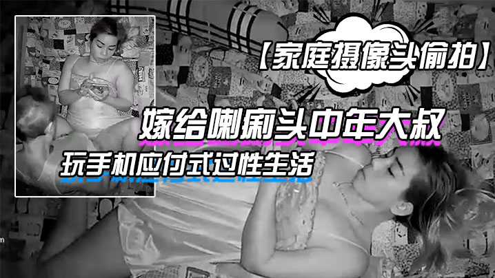 家庭摄像头偷拍嫁给喇痢头中年大叔年轻妹子躺在床上玩手机应付式过性生活封面图