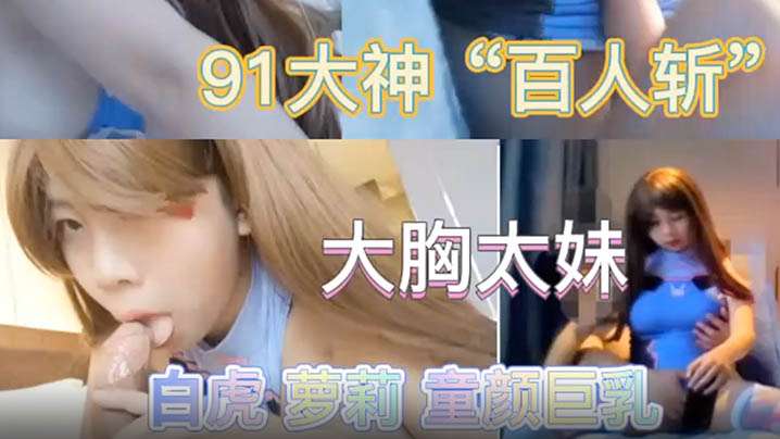 最新极品流出专业操太妹萝莉的91大神百人斩性爱泄密封面图